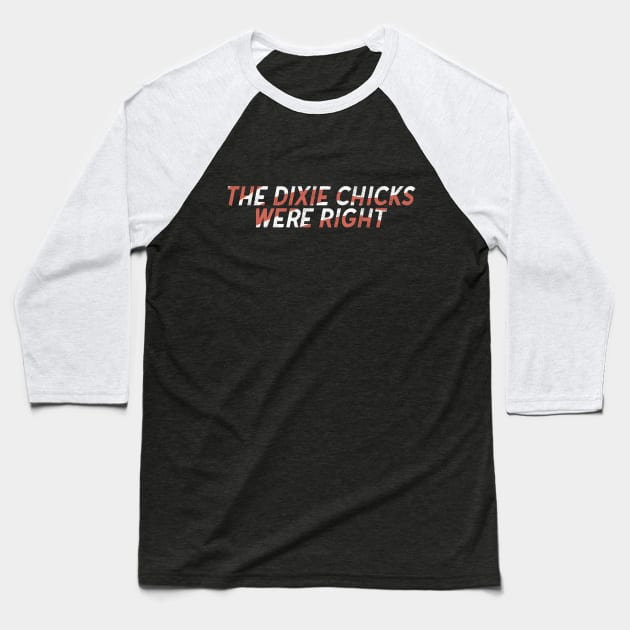 The Dixie Chicks Were Right Baseball T-Shirt by toadyco